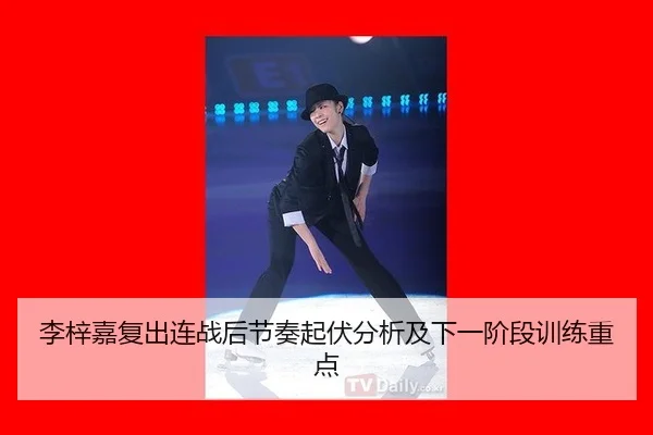 李梓嘉复出连战后节奏起伏分析及下一阶段训练重点